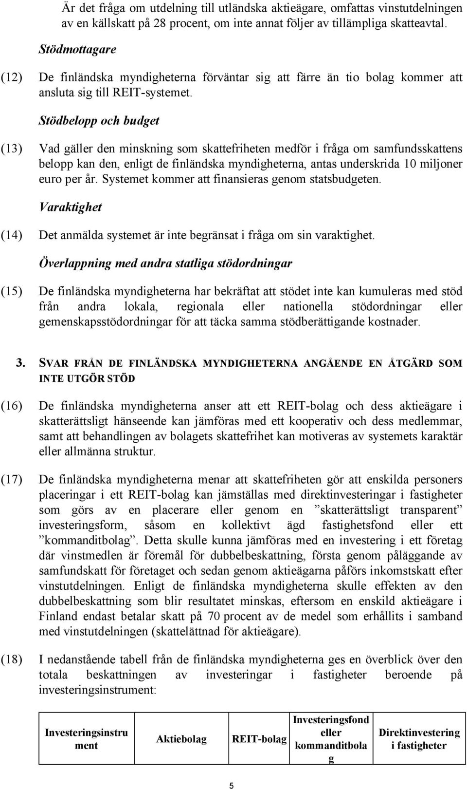 Stödbelopp och budget (13) Vad gäller den minskning som skattefriheten medför i fråga om samfundsskattens belopp kan den, enligt de finländska myndigheterna, antas underskrida 10 miljoner euro per år.