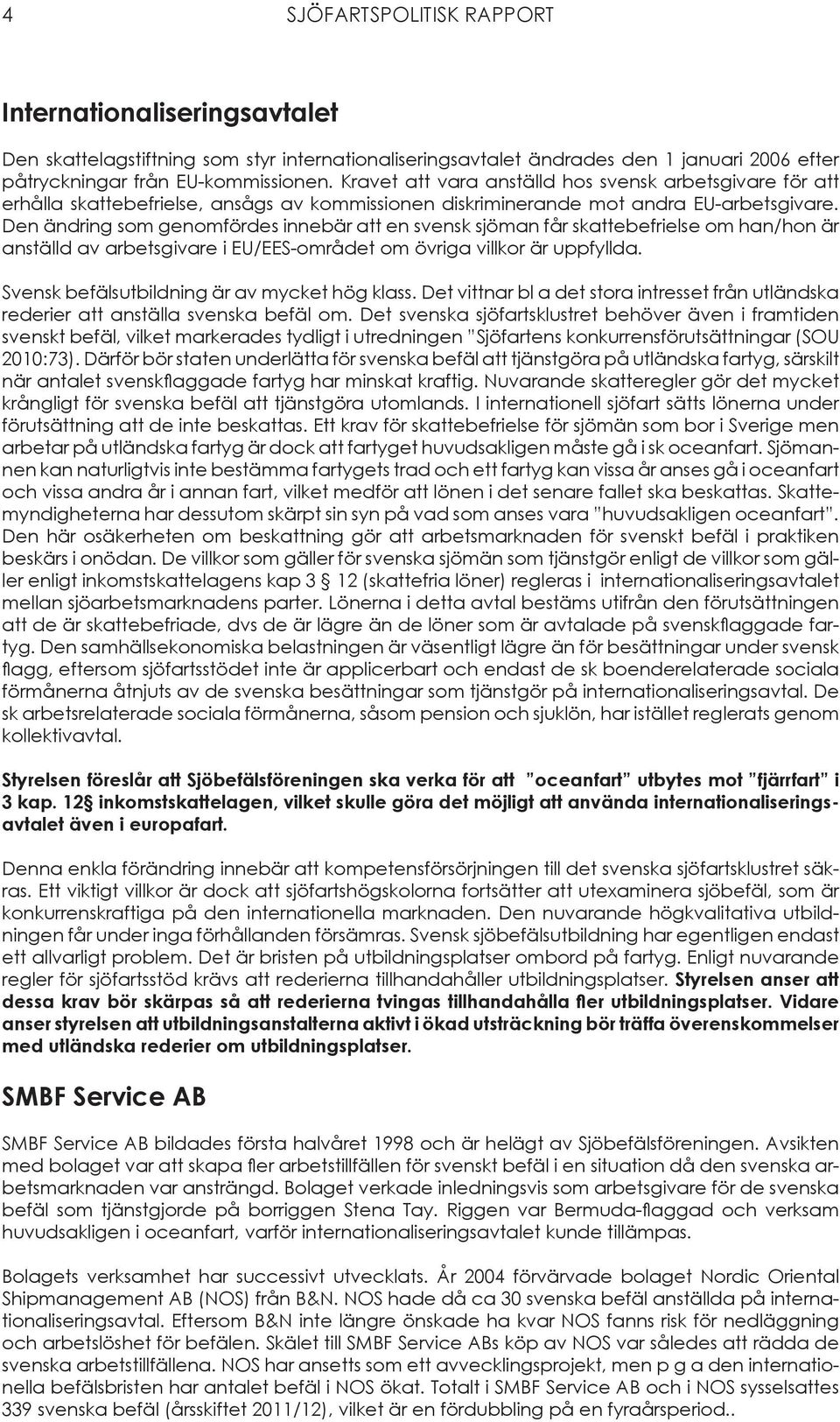 Den ändring som genomfördes innebär att en svensk sjöman får skattebefrielse om han/hon är anställd av arbetsgivare i EU/EES-området om övriga villkor är uppfyllda.