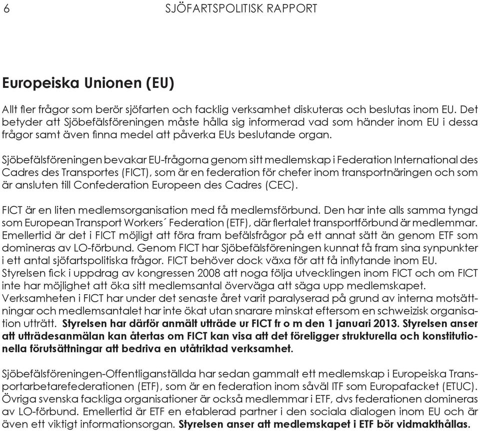 Sjöbefälsföreningen bevakar EU-frågorna genom sitt medlemskap i Federation International des Cadres des Transportes (FICT), som är en federation för chefer inom transportnäringen och som är ansluten