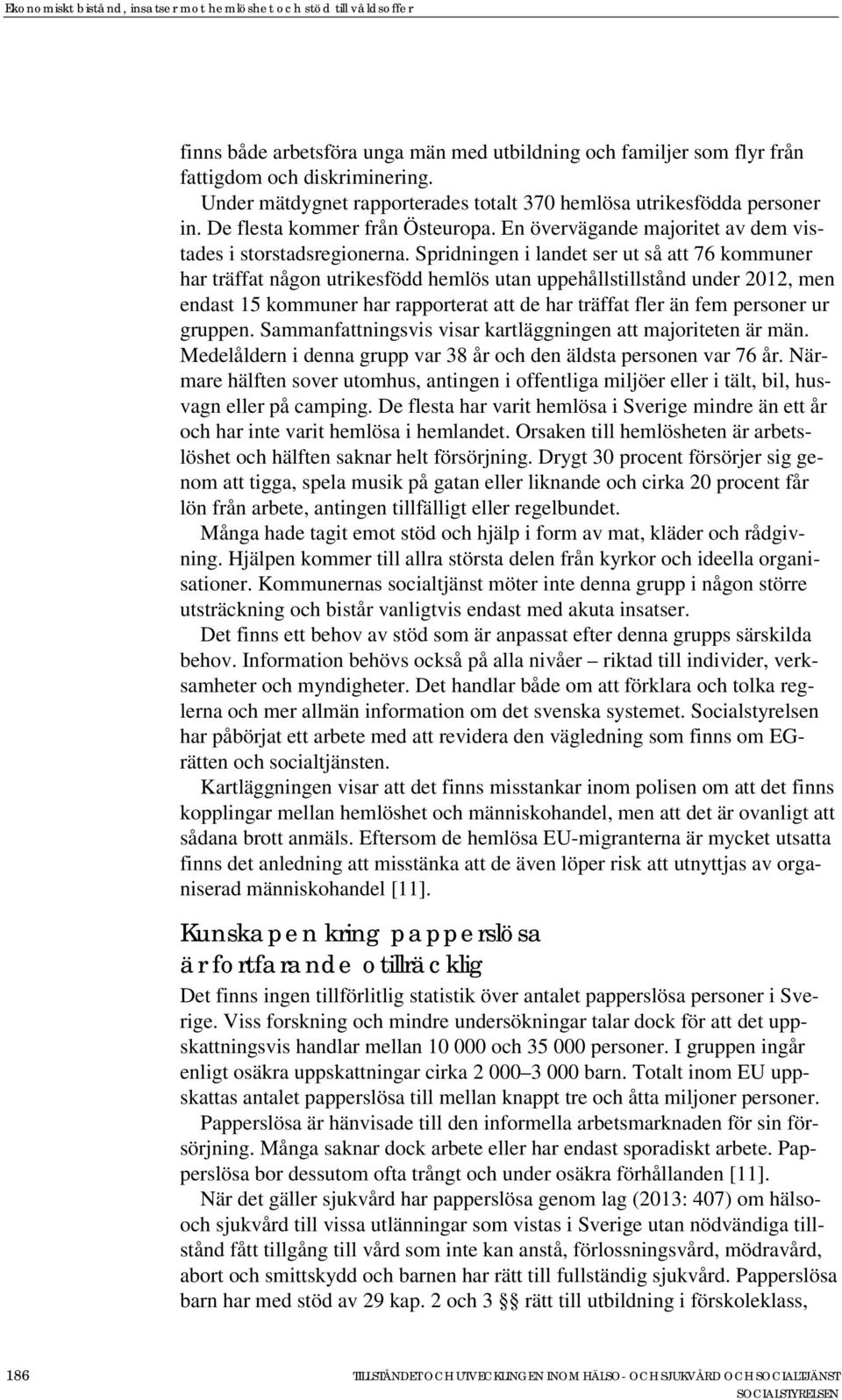 Spridningen i landet ser ut så att 76 kommuner har träffat någon utrikesfödd hemlös utan uppehållstillstånd under 2012, men endast 15 kommuner har rapporterat att de har träffat fler än fem personer