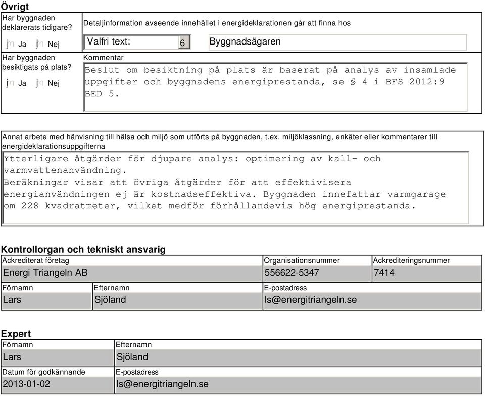 byggnadens energiprestanda, se 4 i BFS 212:9 BED 5. Annat arbete med hänvisning till hälsa och miljö som utförts på byggnaden, t.ex.