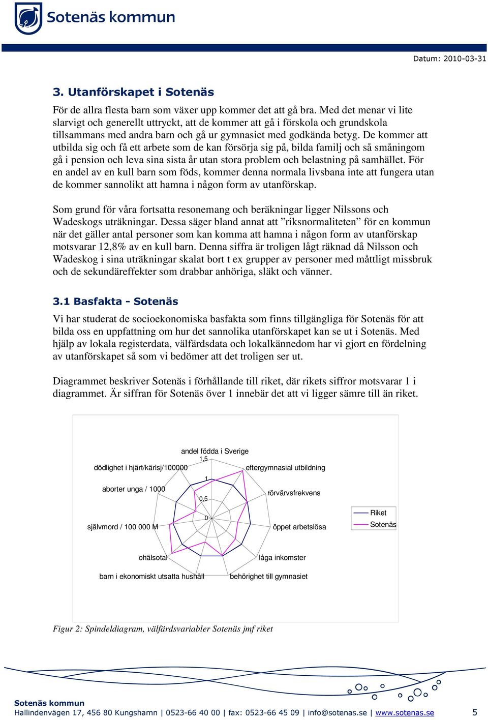 De kommer att utbilda sig och få ett arbete som de kan försörja sig på, bilda familj och så småningom gå i pension och leva sina sista år utan stora problem och belastning på samhället.