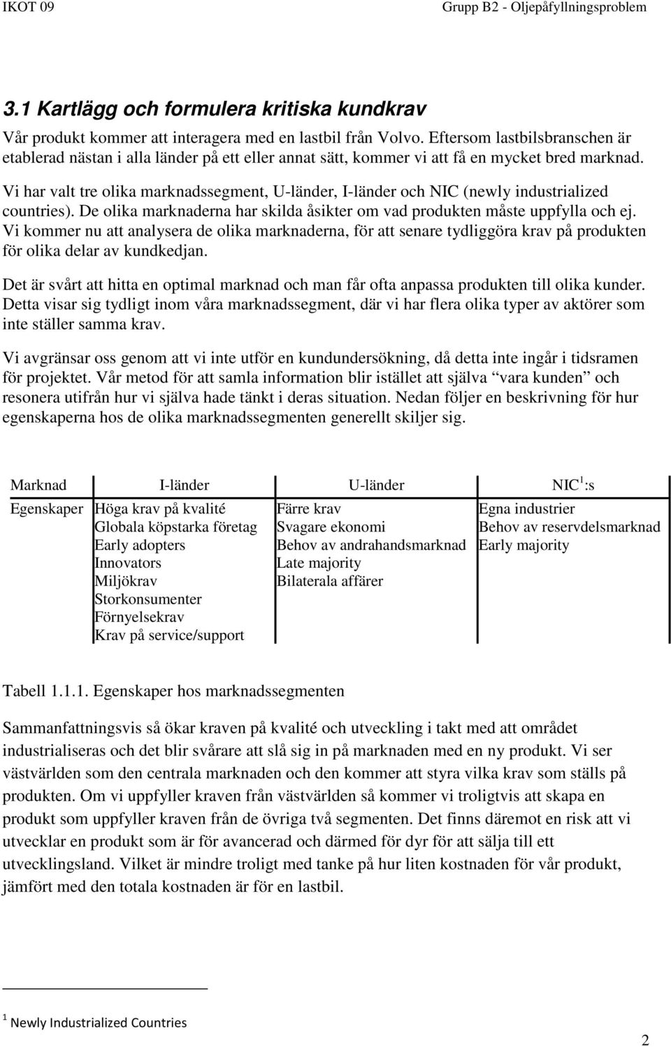 Vi har valt tre olika marknadssegment, U-länder, I-länder och NIC (newly industrialized countries). De olika marknaderna har skilda åsikter om vad produkten måste uppfylla och ej.