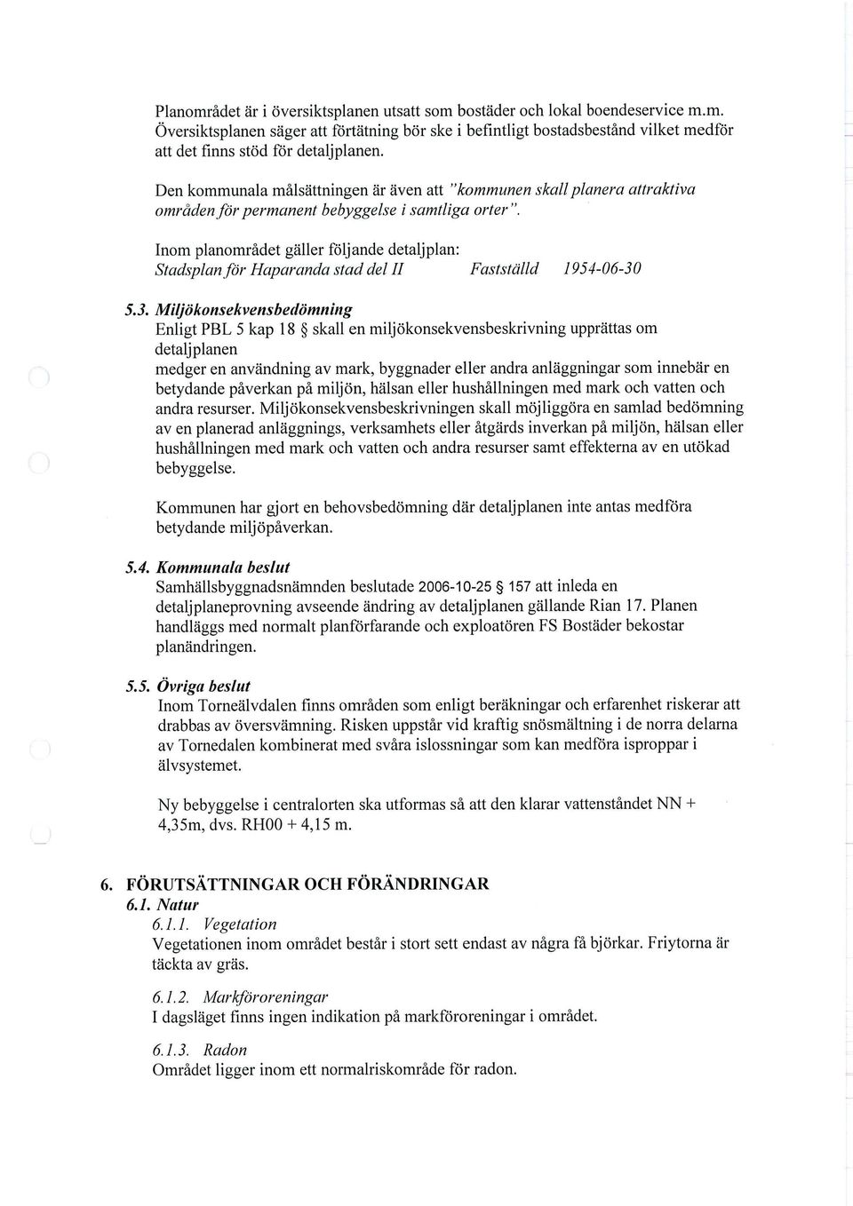 Inom planområdet gäller följande detaljplan: Stadsplan för Haparanda stad del II Fastställd 193=