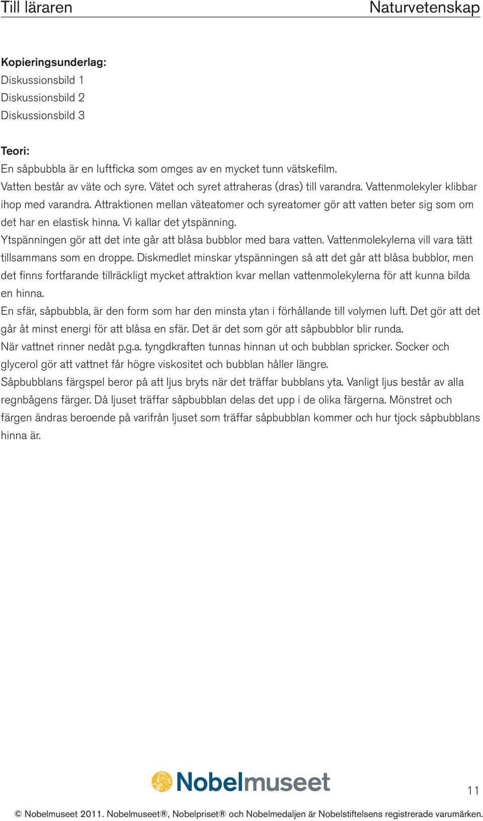 Vi kallar det ytspänning. Ytspänningen gör att det inte går att blåsa bubblor med bara vatten. Vattenmolekylerna vill vara tätt tillsammans som en droppe.