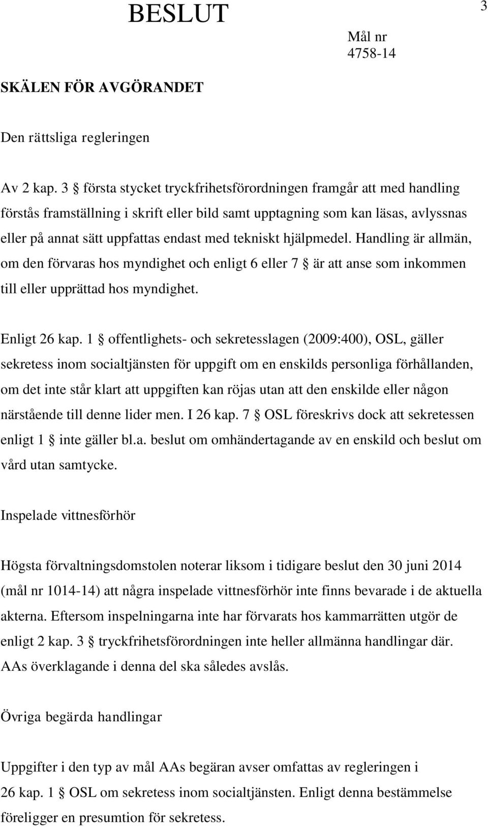 hjälpmedel. Handling är allmän, om den förvaras hos myndighet och enligt 6 eller 7 är att anse som inkommen till eller upprättad hos myndighet. Enligt 26 kap.