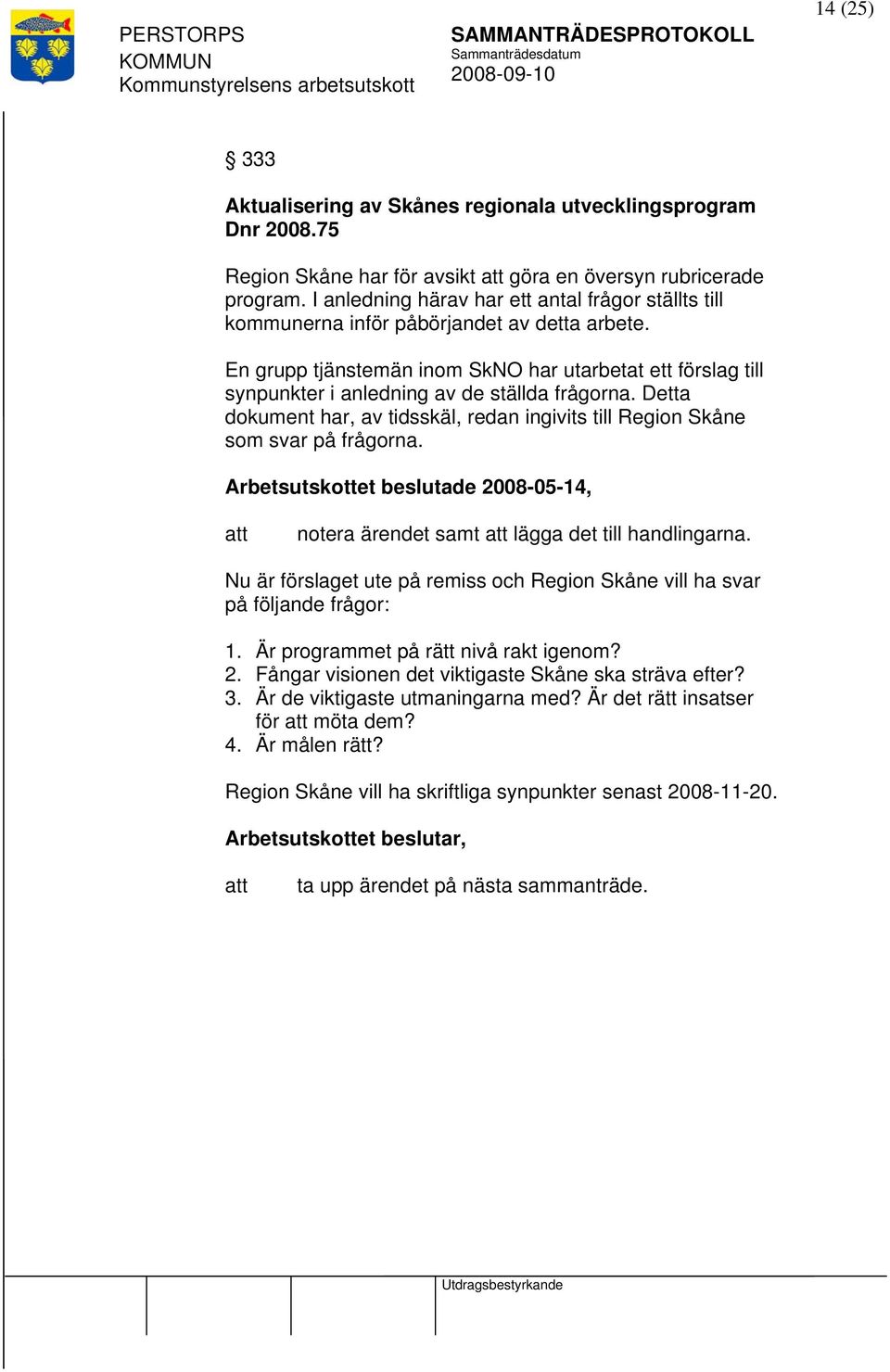 En grupp tjänstemän inom SkNO har utarbetat ett förslag till synpunkter i anledning av de ställda frågorna. Detta dokument har, av tidsskäl, redan ingivits till Region Skåne som svar på frågorna.