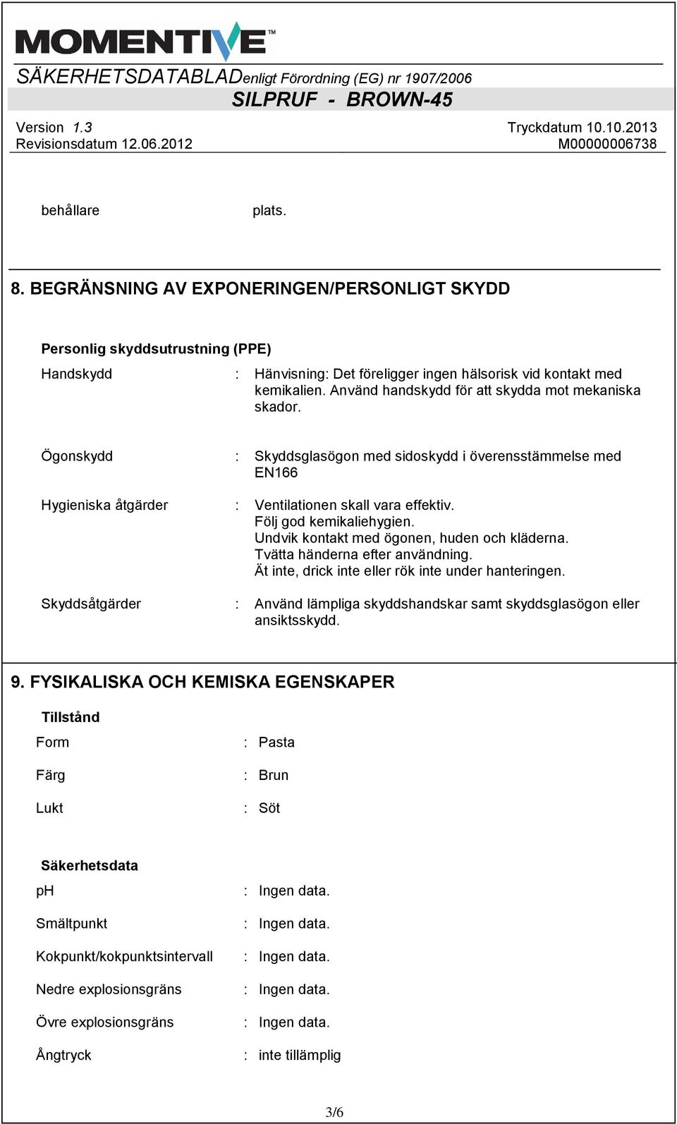 Följ god kemikaliehygien. Undvik kontakt med ögonen, huden och kläderna. Tvätta händerna efter användning. Ät inte, drick inte eller rök inte under hanteringen.