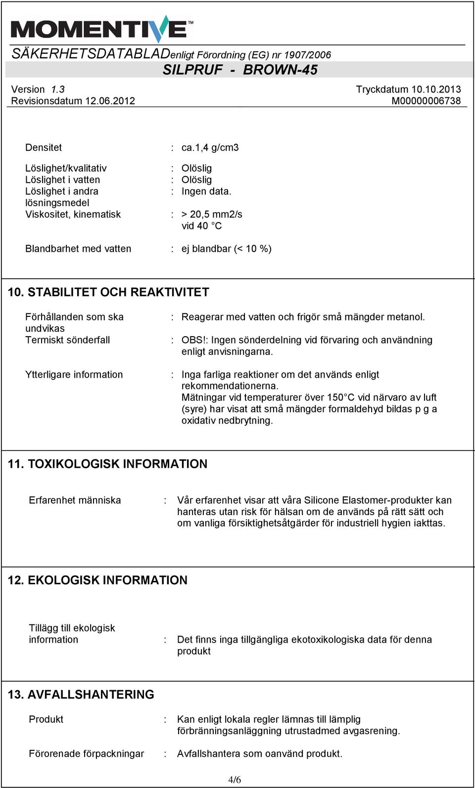 STABILITET OCH REAKTIVITET Förhållanden som ska undvikas Termiskt sönderfall Ytterligare information : Reagerar med vatten och frigör små mängder metanol. : OBS!