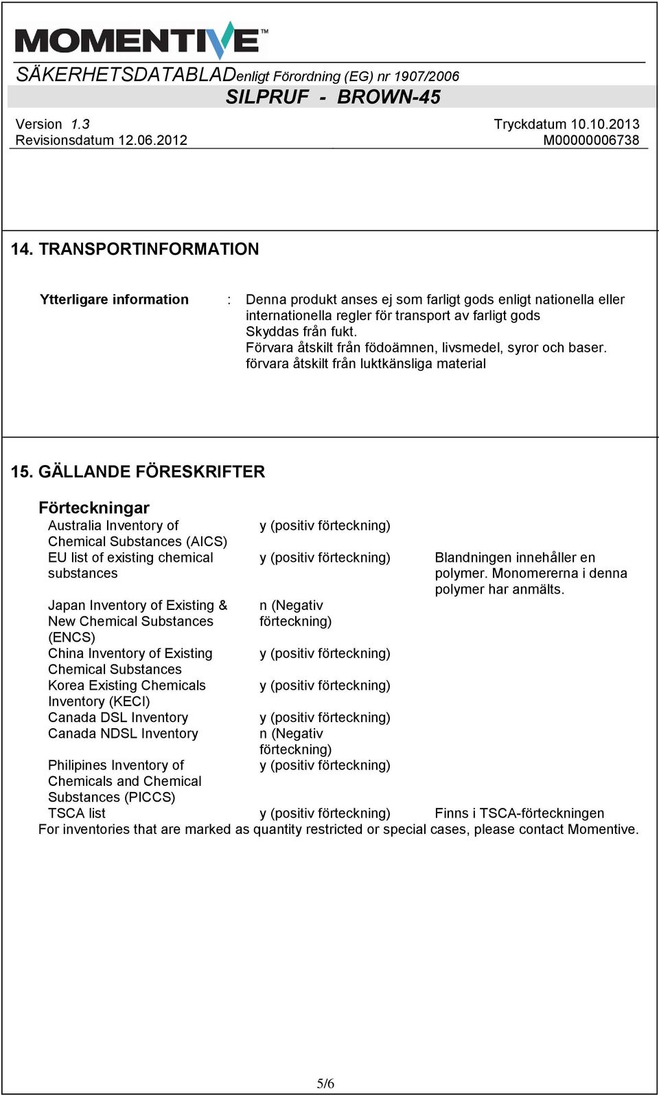 GÄLLANDE FÖRESKRIFTER Förteckningar Australia Inventory of Chemical Substances (AICS) EU list of existing chemical substances Japan Inventory of Existing & New Chemical Substances (ENCS) China