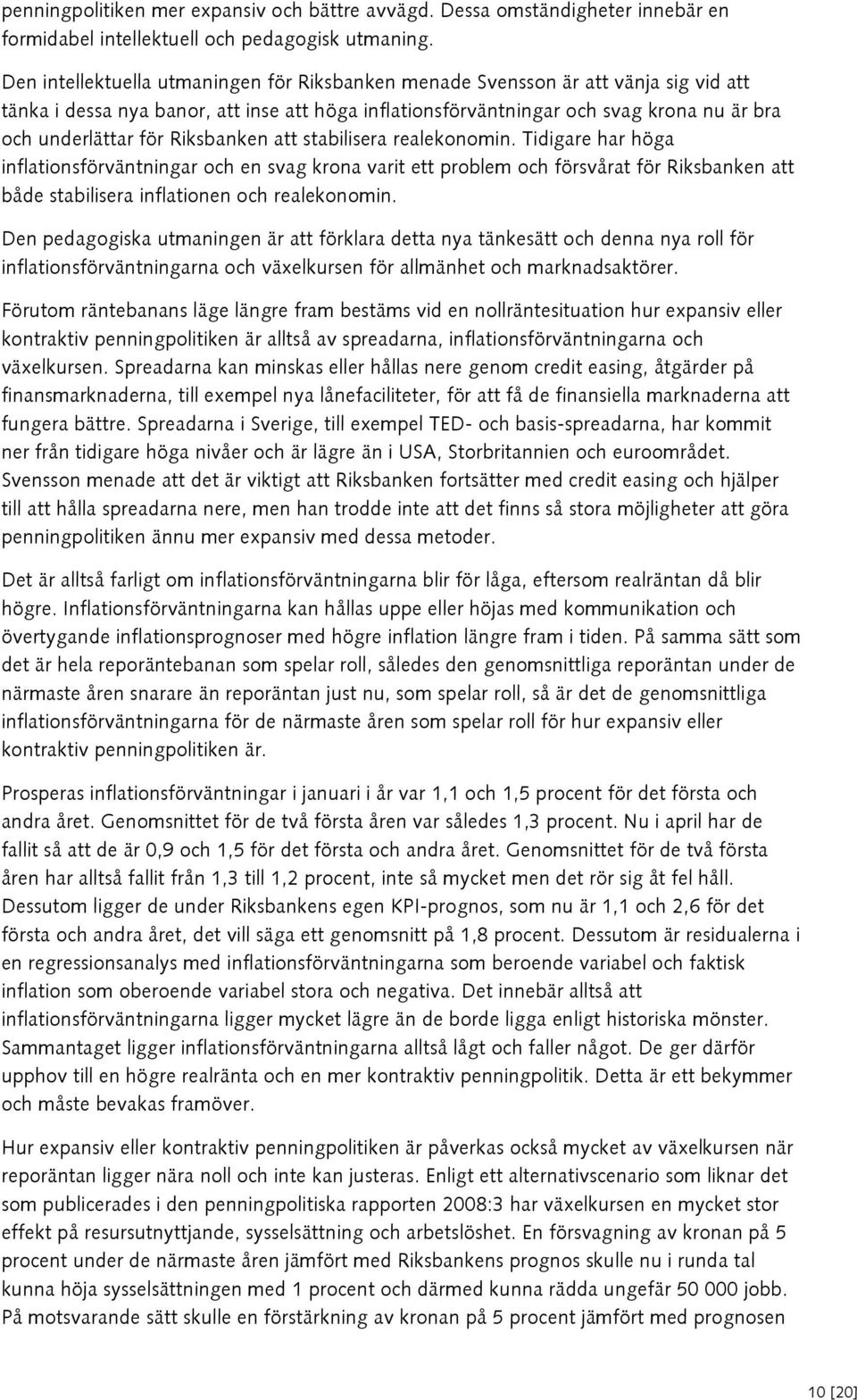 Riksbanken att stabilisera realekonomin. Tidigare har höga inflationsförväntningar och en svag krona varit ett problem och försvårat för Riksbanken att både stabilisera inflationen och realekonomin.