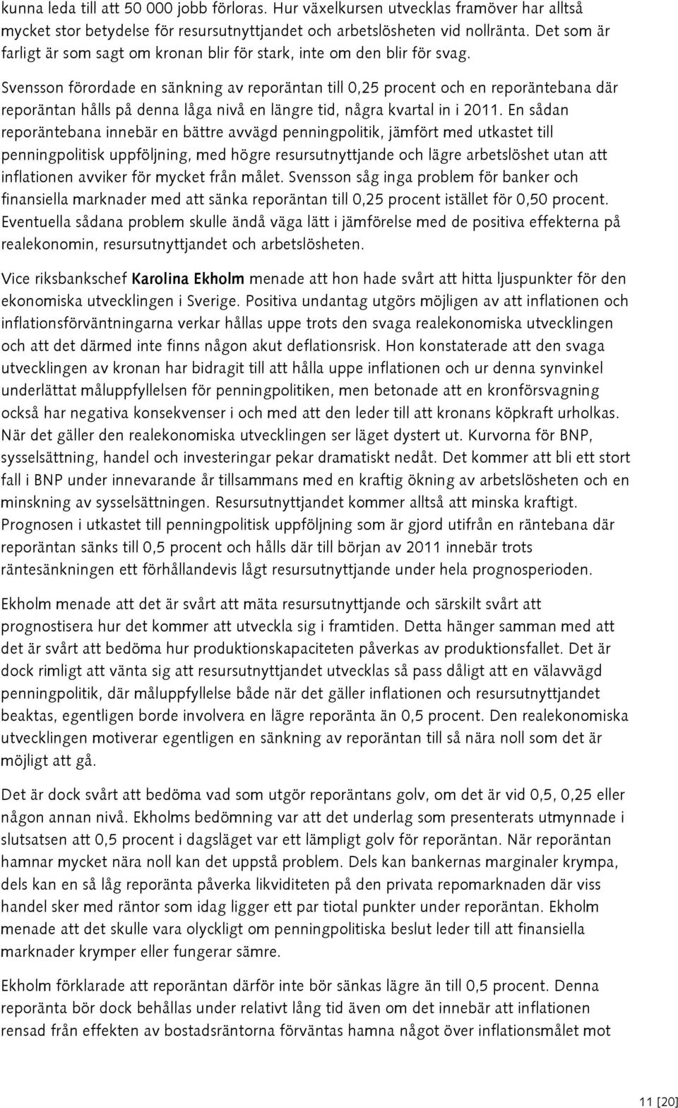 Svensson förordade en sänkning av reporäntan till 0,25 procent och en reporäntebana där reporäntan hålls på denna låga nivå en längre tid, några kvartal in i 2011.