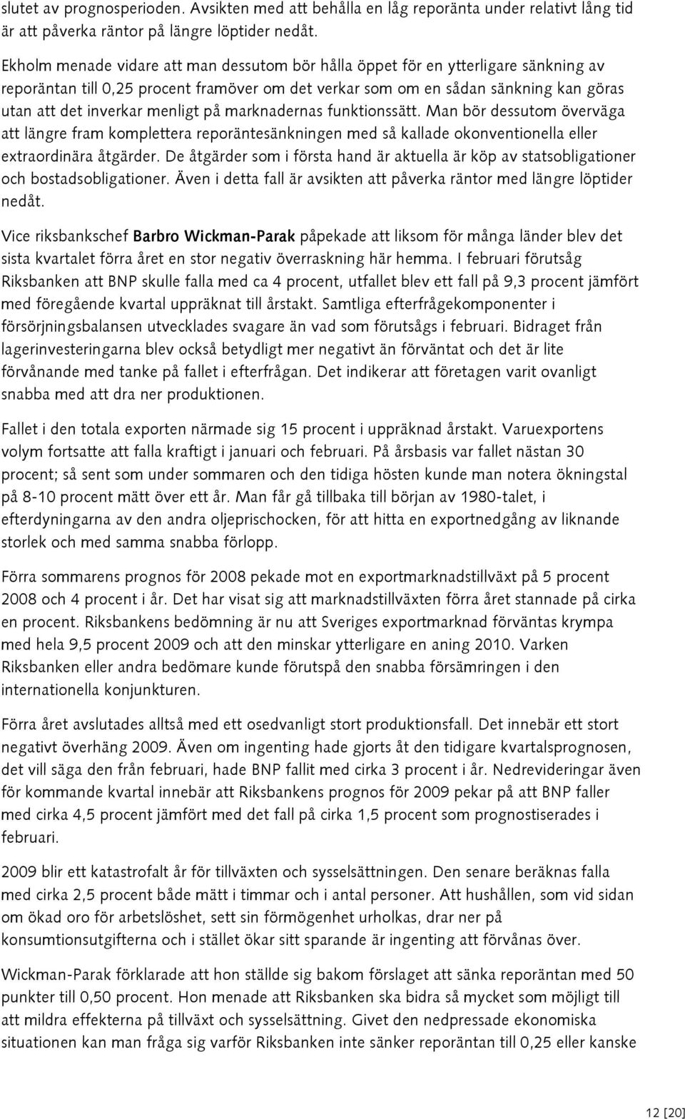 menligt på marknadernas funktionssätt. Man bör dessutom överväga att längre fram komplettera reporäntesänkningen med så kallade okonventionella eller extraordinära åtgärder.