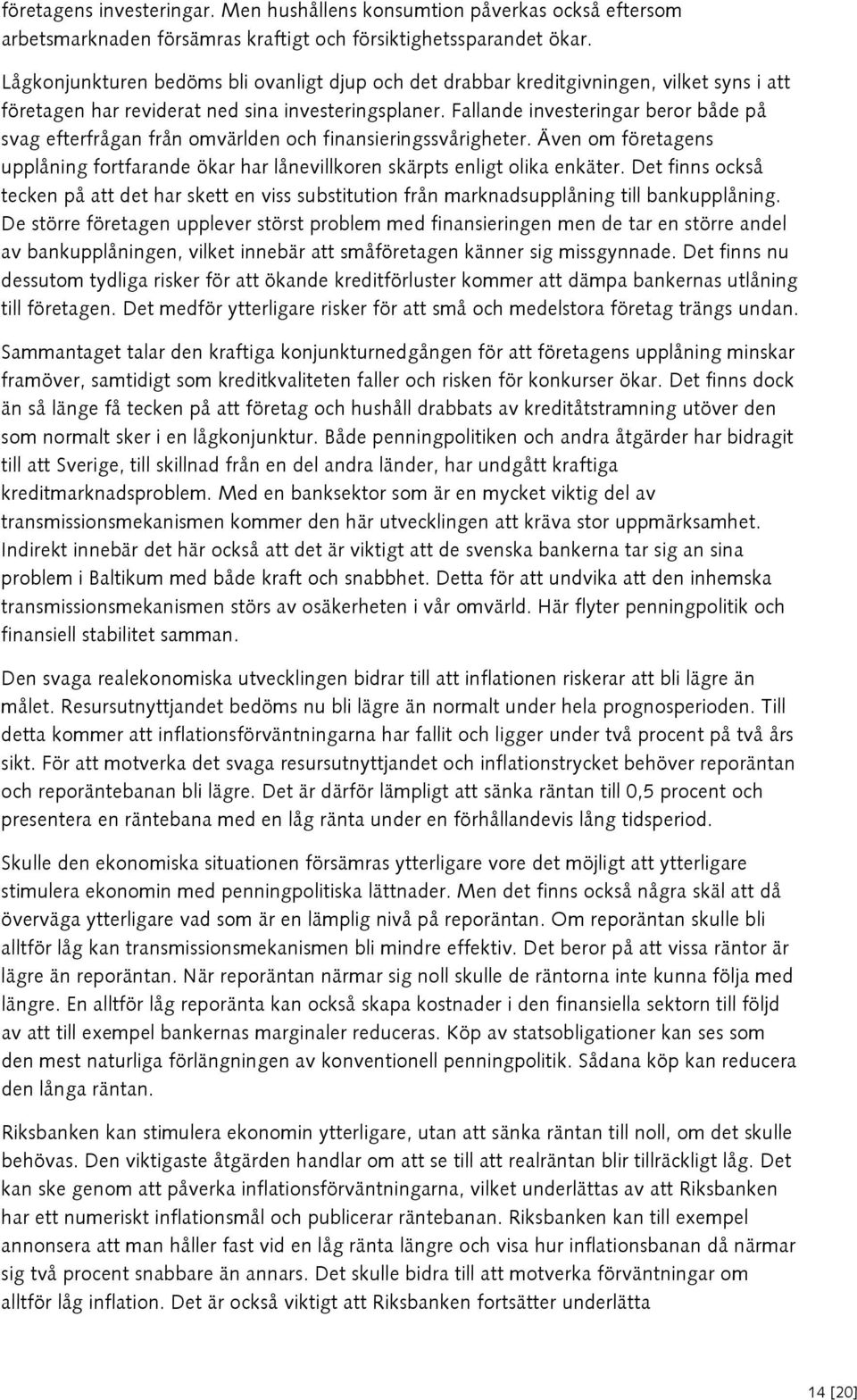 Fallande investeringar beror både på svag efterfrågan från omvärlden och finansieringssvårigheter. Även om företagens upplåning fortfarande ökar har lånevillkoren skärpts enligt olika enkäter.