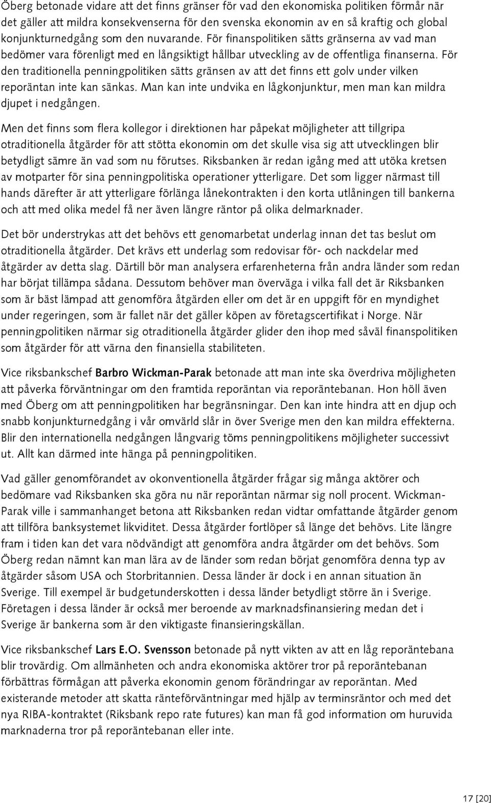 För den traditionella penningpolitiken sätts gränsen av att det finns ett golv under vilken reporäntan inte kan sänkas. Man kan inte undvika en lågkonjunktur, men man kan mildra djupet i nedgången.