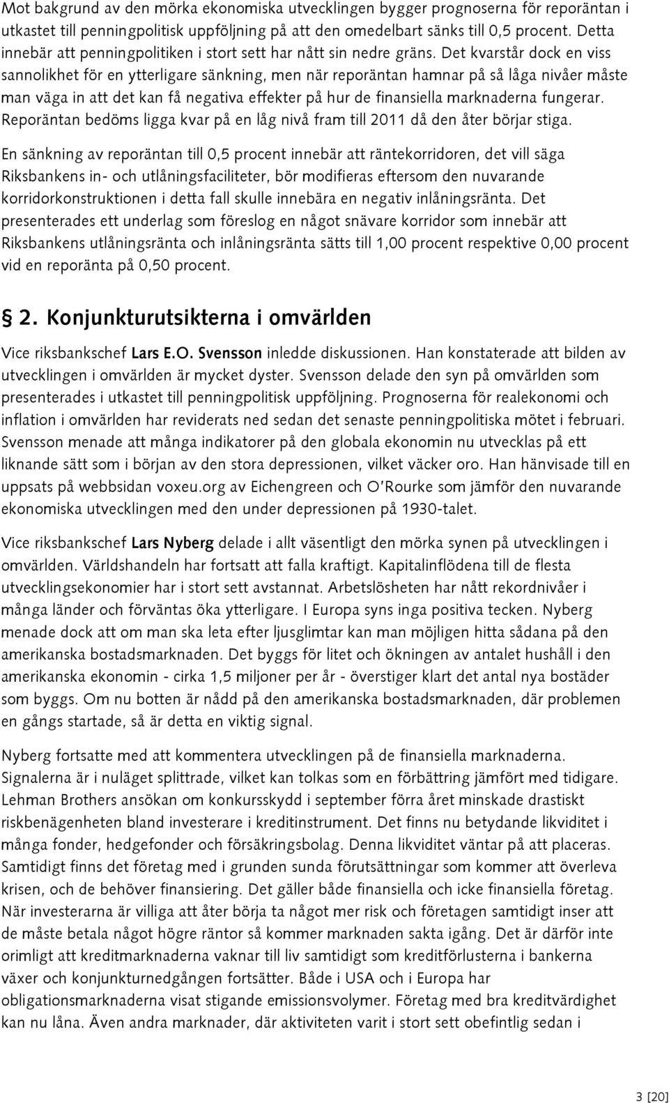 Det kvarstår dock en viss sannolikhet för en ytterligare sänkning, men när reporäntan hamnar på så låga nivåer måste man väga in att det kan få negativa effekter på hur de finansiella marknaderna