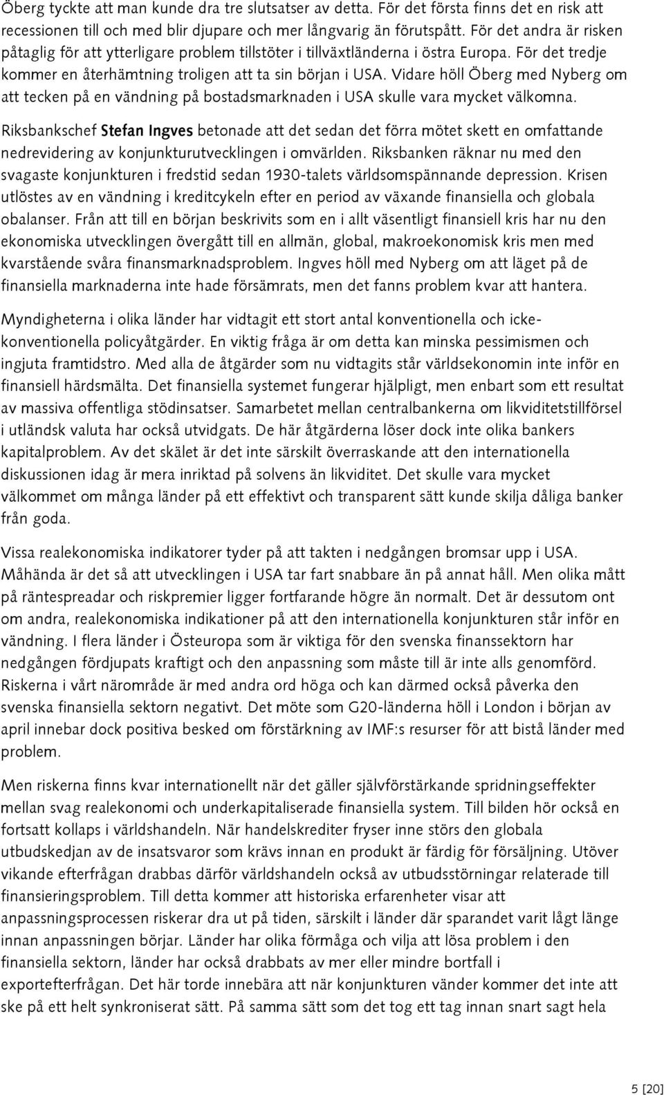 Vidare höll Öberg med Nyberg om att tecken på en vändning på bostadsmarknaden i USA skulle vara mycket välkomna.