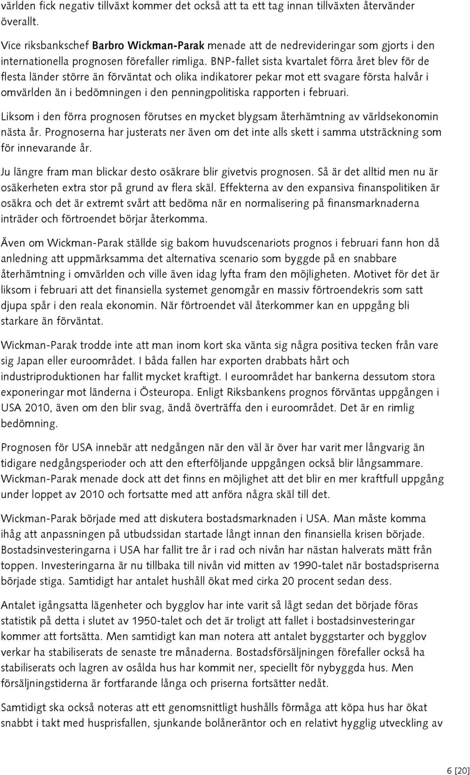 BNP-fallet sista kvartalet förra året blev för de flesta länder större än förväntat och olika indikatorer pekar mot ett svagare första halvår i omvärlden än i bedömningen i den penningpolitiska