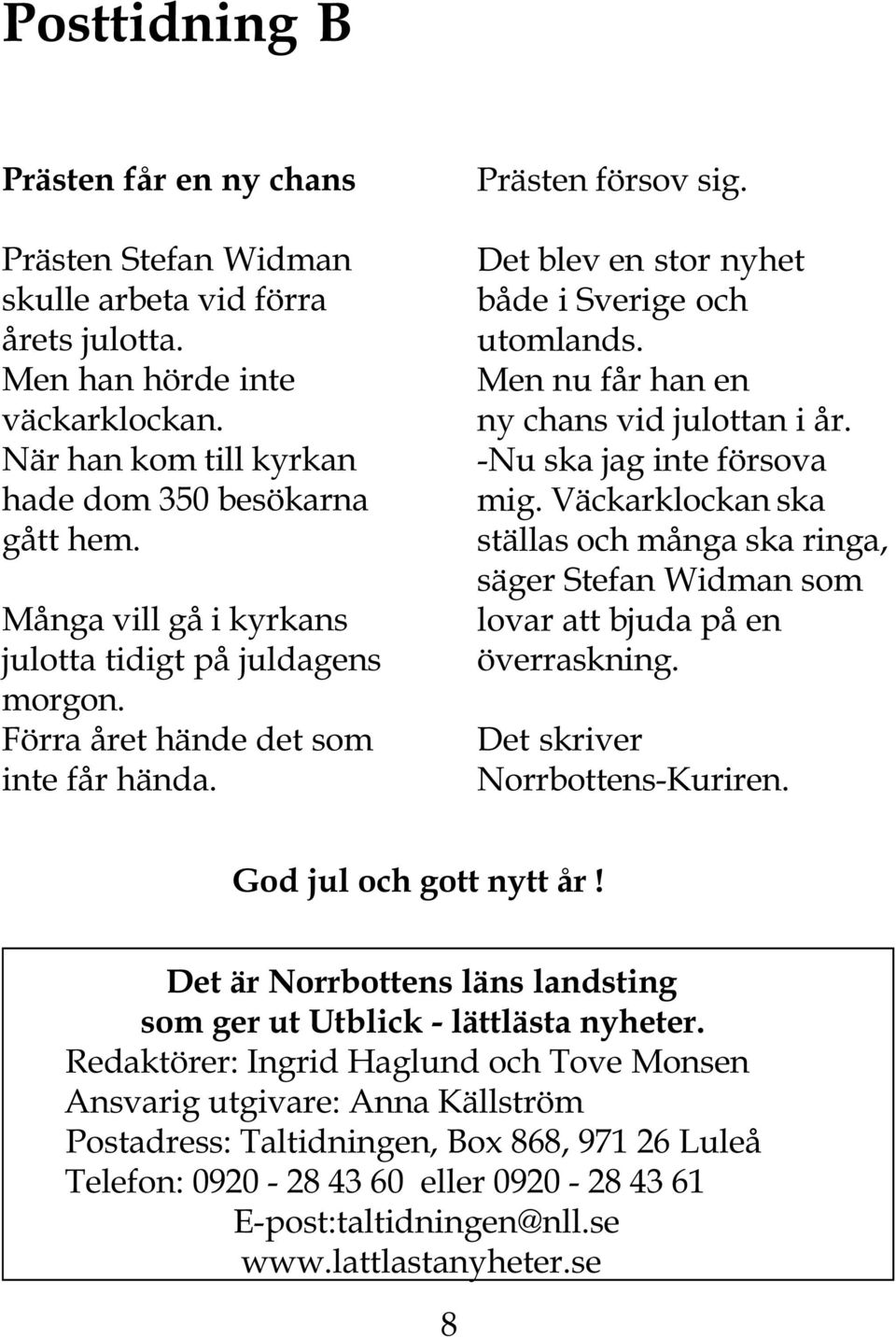 Men nu får han en ny chans vid julottan i år. -Nu ska jag inte försova mig. Väckarklockan ska ställas och många ska ringa, säger Stefan Widman som lovar att bjuda på en överraskning.