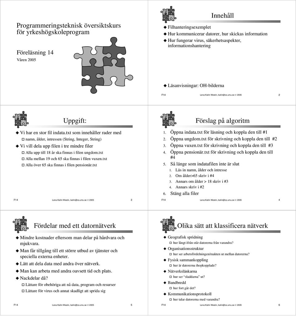 txt som innehåller rader med namn, ålder, intressen (String, Integer, String) Vi vill dela upp filen i tre mindre filer Alla upp till 18 år ska finnas i filen ungdom.