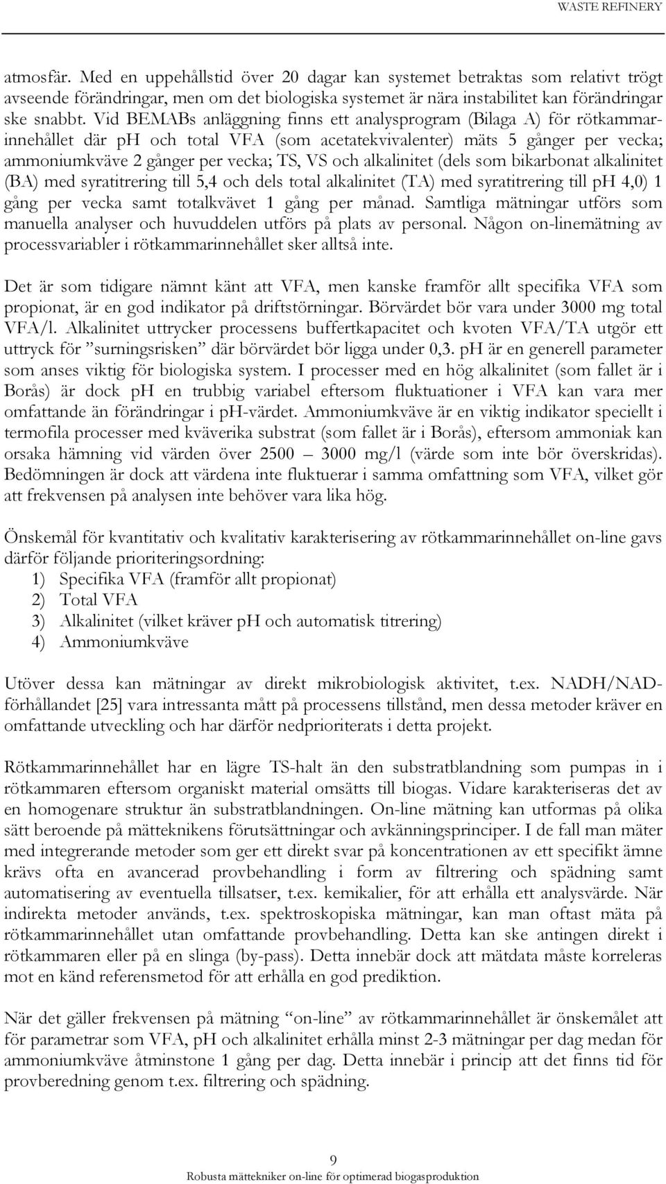 Vid BEMABs anläggning finns ett analysprogram (Bilaga A) för rötkammarinnehållet där ph och total VFA (som acetatekvivalenter) mäts 5 gånger per vecka; ammoniumkväve 2 gånger per vecka; TS, VS och