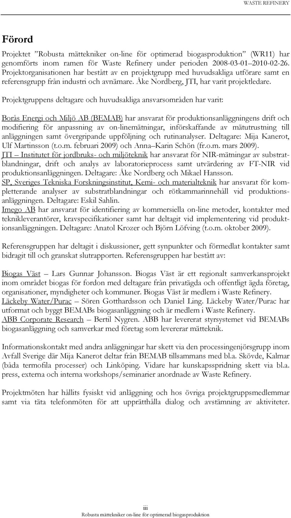 Projektgruppens deltagare och huvudsakliga ansvarsområden har varit: Borås Energi och Miljö AB (BEMAB) har ansvarat för produktionsanläggningens drift och modifiering för anpassning av