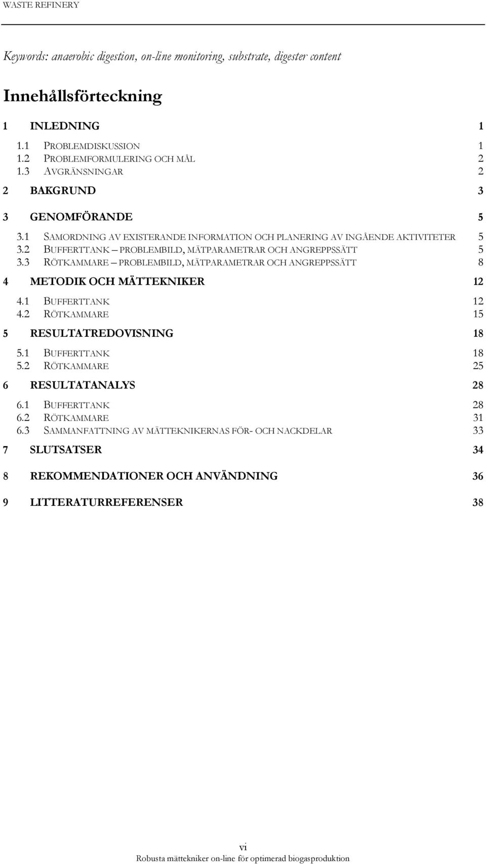 2 BUFFERTTANK PROBLEMBILD, MÄTPARAMETRAR OCH ANGREPPSSÄTT 5 3.3 RÖTKAMMARE PROBLEMBILD, MÄTPARAMETRAR OCH ANGREPPSSÄTT 8 4 METODIK OCH MÄTTEKNIKER 12 4.1 BUFFERTTANK 12 4.