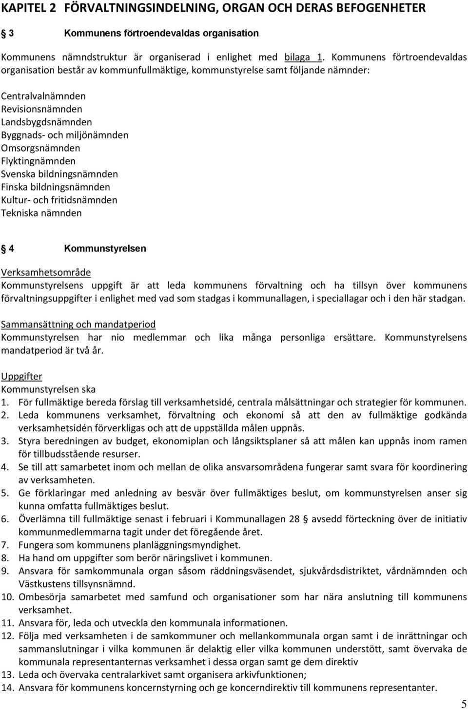 Omsorgsnämnden Flyktingnämnden Svenska bildningsnämnden Finska bildningsnämnden Kultur och fritidsnämnden Tekniska nämnden 4 Kommunstyrelsen Verksamhetsområde Kommunstyrelsens uppgift är att leda