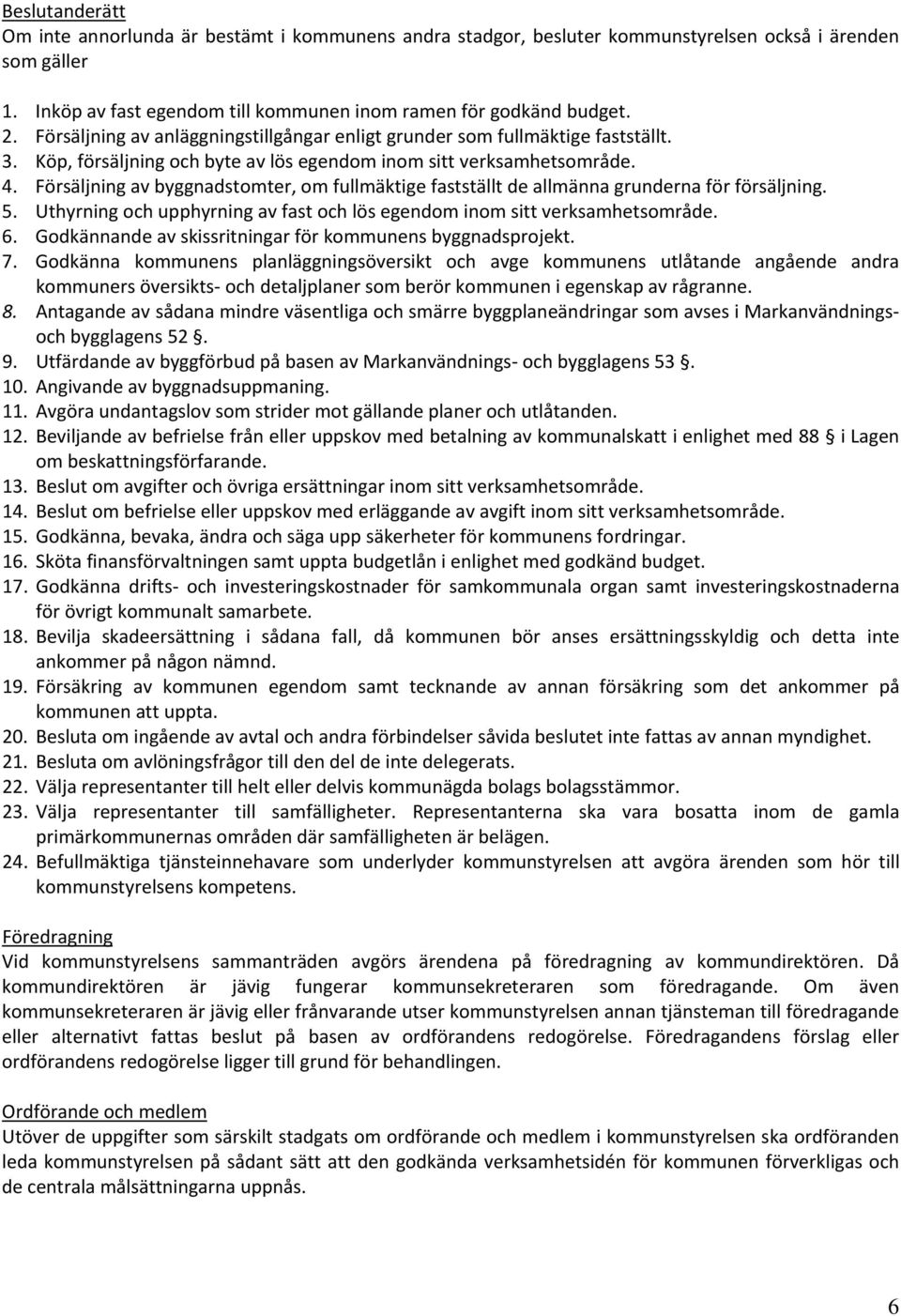 Försäljning av byggnadstomter, om fullmäktige fastställt de allmänna grunderna för försäljning. 5. Uthyrning och upphyrning av fast och lös egendom inom sitt verksamhetsområde. 6.