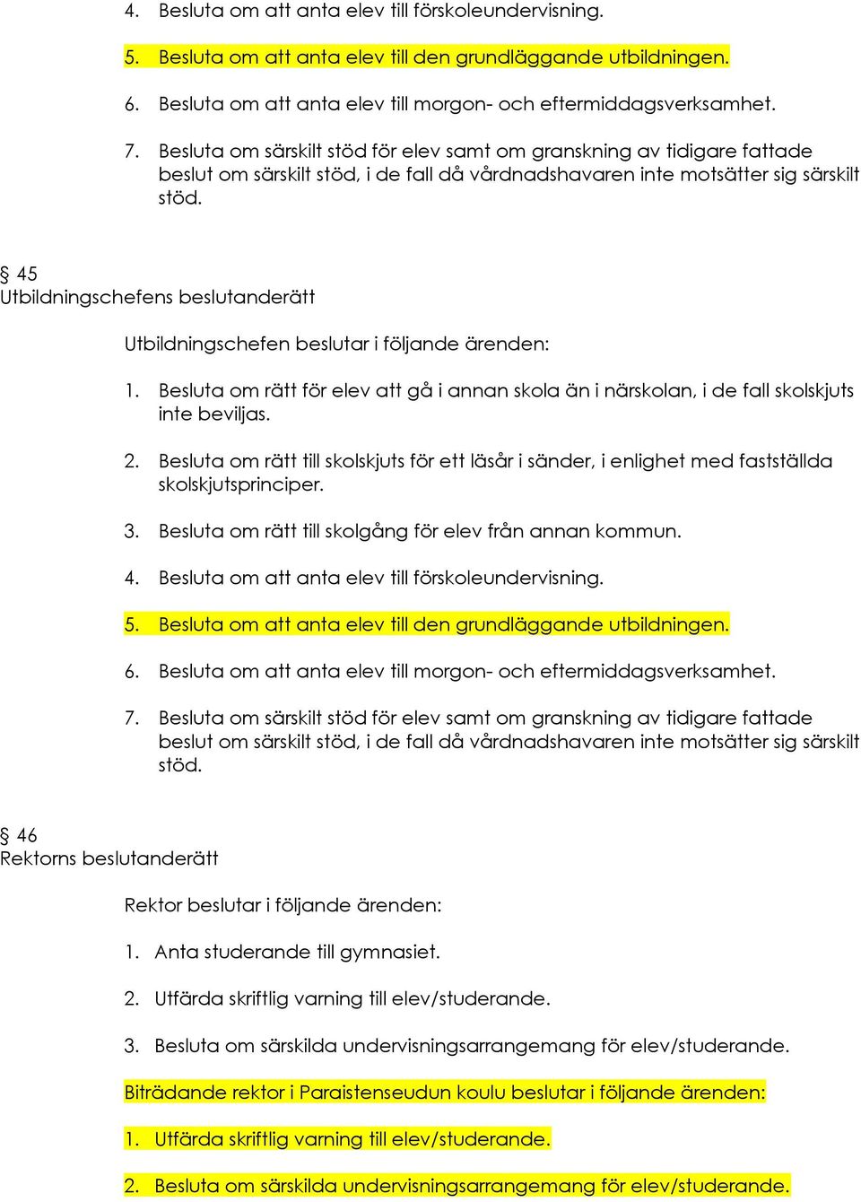 45 Utbildningschefens beslutanderätt Utbildningschefen beslutar i följande ärenden: 1. Besluta om rätt för elev att gå i annan skola än i närskolan, i de fall skolskjuts inte beviljas. 2.