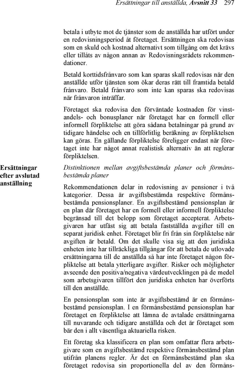 Betald korttidsfrånvaro som kan sparas skall redovisas när den anställde utför tjänsten som ökar deras rätt till framtida betald frånvaro.