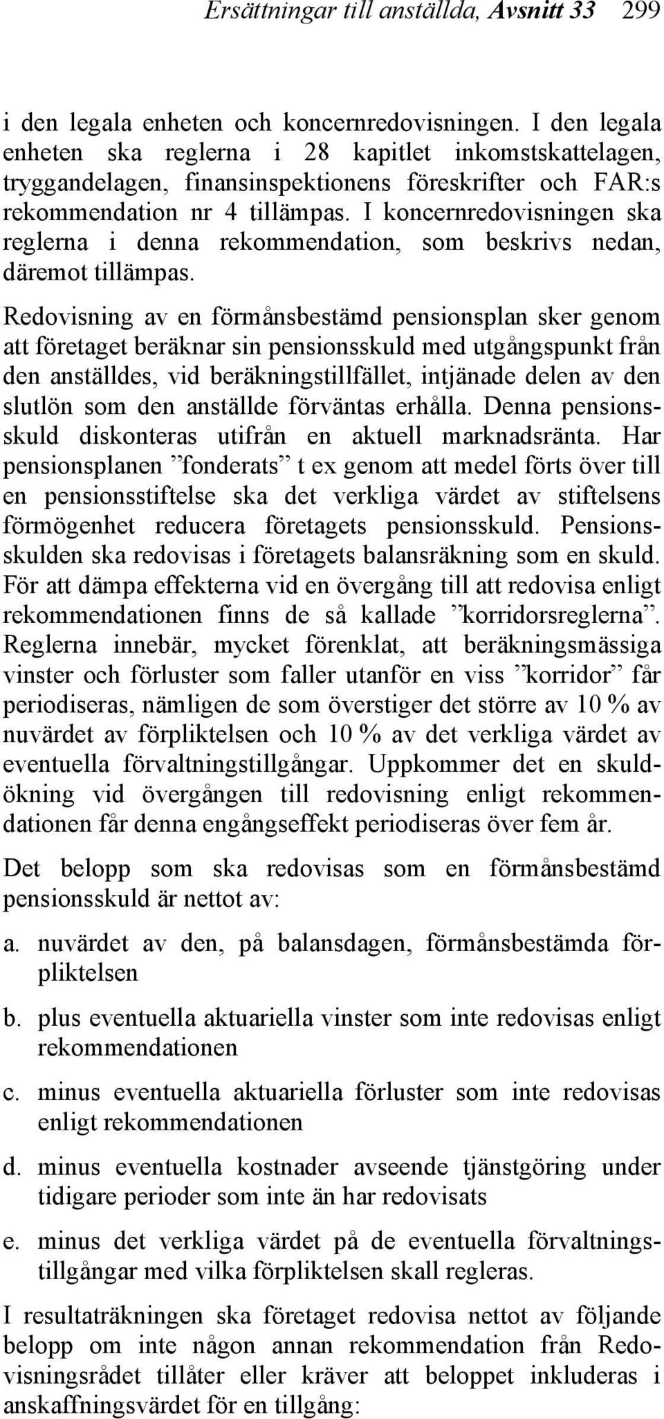 I koncernredovisningen ska reglerna i denna rekommendation, som beskrivs nedan, däremot tillämpas.