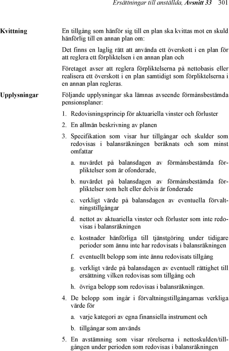 förpliktelserna i en annan plan regleras. Följande upplysningar ska lämnas avseende förmånsbestämda pensionsplaner: 1. Redovisningsprincip för aktuariella vinster och förluster 2.