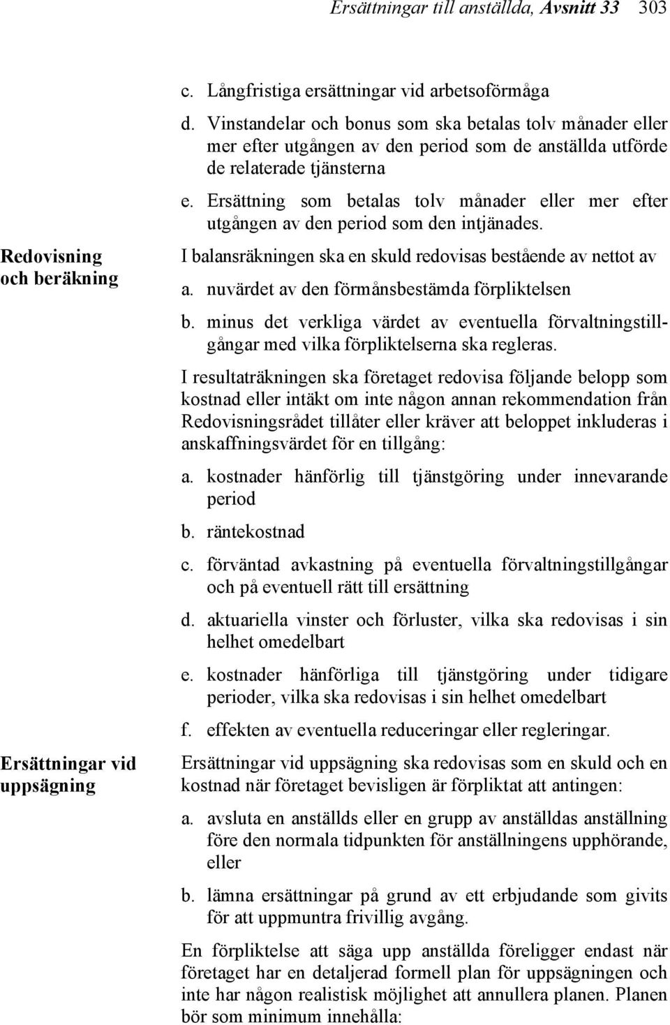 Ersättning som betalas tolv månader eller mer efter utgången av den period som den intjänades. I balansräkningen ska en skuld redovisas bestående av nettot av a.