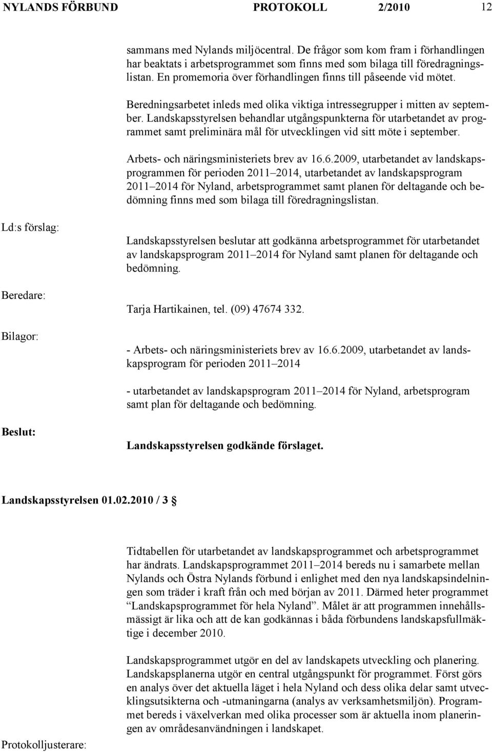 Landskapsstyrelsen behandlar utgångspunkterna för utarbetandet av programmet samt preliminära mål för utvecklingen vid sitt möte i september. Arbets- och näringsministeriets brev av 16.