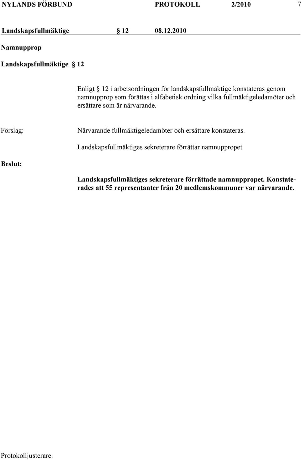 2010 Namnupprop Landskapsfullmäktige 12 Enligt 12 i arbetsordningen för landskapsfullmäktige konstateras genom namnupprop som förättas