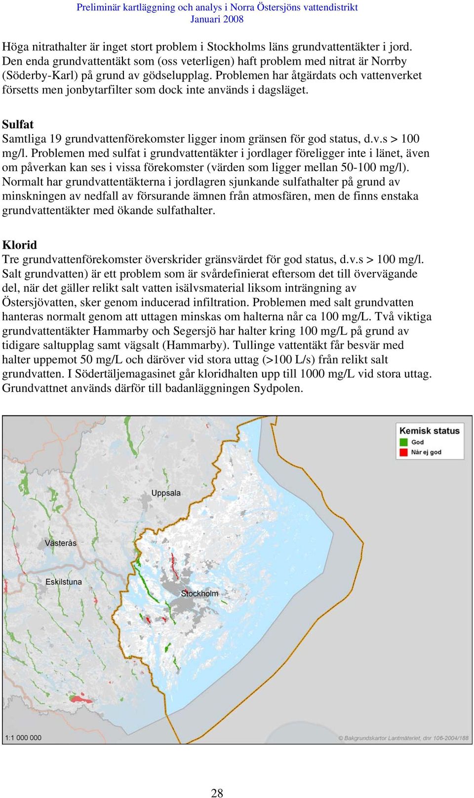 Problemen har åtgärdats och vattenverket försetts men jonbytarfilter som dock inte används i dagsläget. Sulfat Samtliga 19 grundvattenförekomster ligger inom gränsen för god status, d.v.s > 100 mg/l.