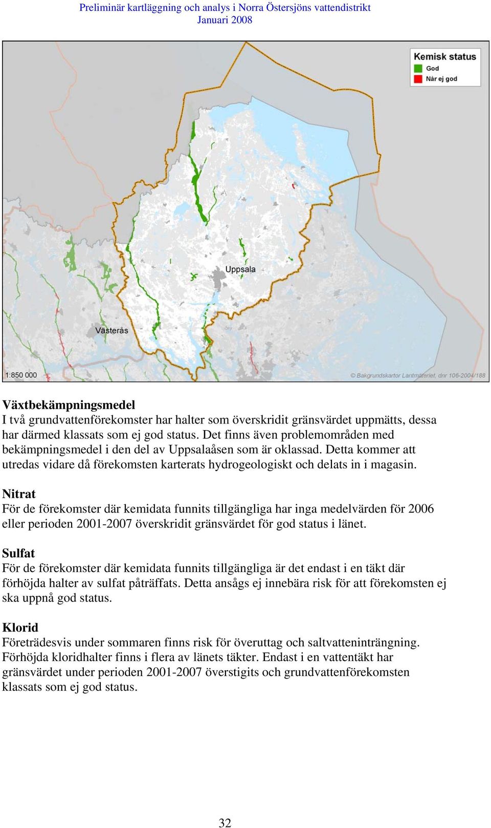 Nitrat För de förekomster där kemidata funnits tillgängliga har inga medelvärden för 2006 eller perioden 2001-2007 överskridit gränsvärdet för god status i länet.