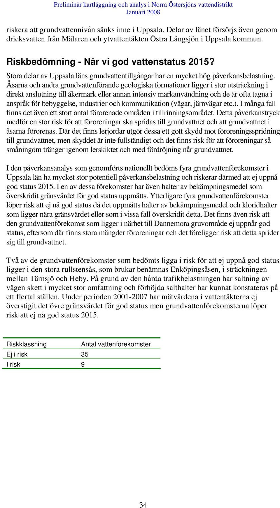 Åsarna och andra grundvattenförande geologiska formationer ligger i stor utsträckning i direkt anslutning till åkermark eller annan intensiv markanvändning och de är ofta tagna i anspråk för