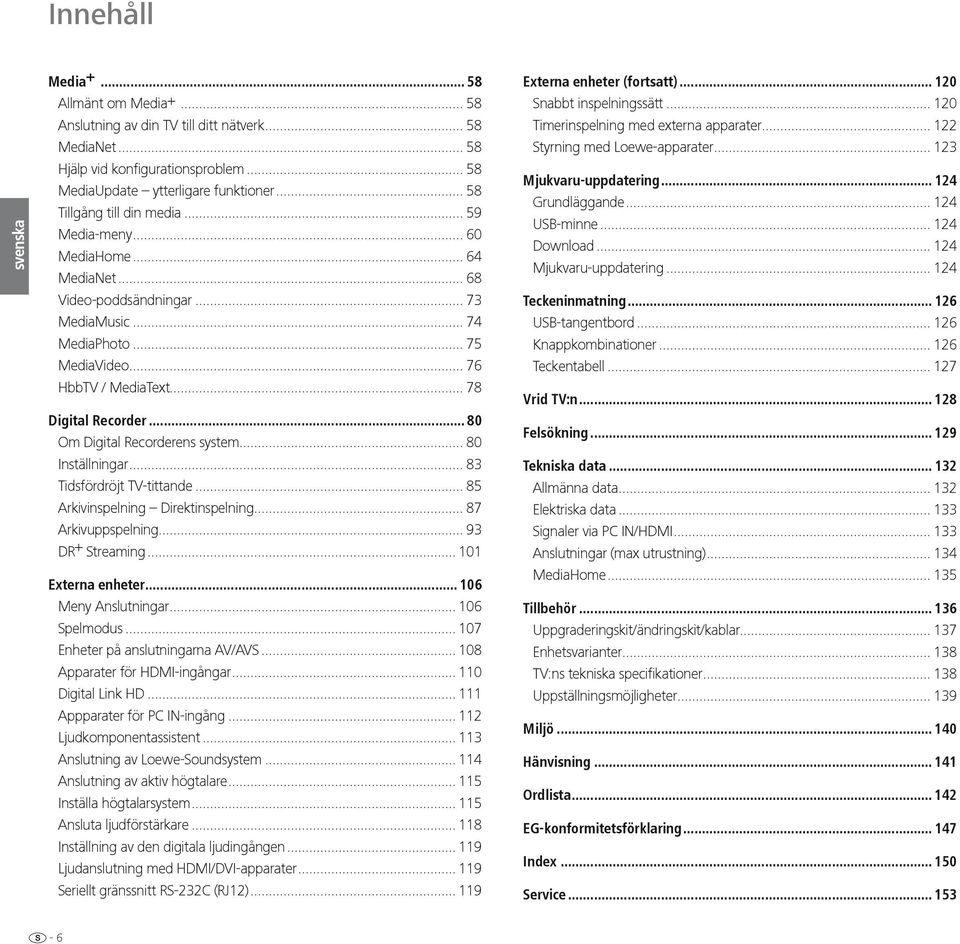 .. 78 Digital Recorder... 80 Om Digital Recorderens system... 80 Inställningar... 83 Tidsfördröjt TV-tittande... 85 Arkivinspelning Direktinspelning... 87 Arkivuppspelning... 93 DR + Streaming.