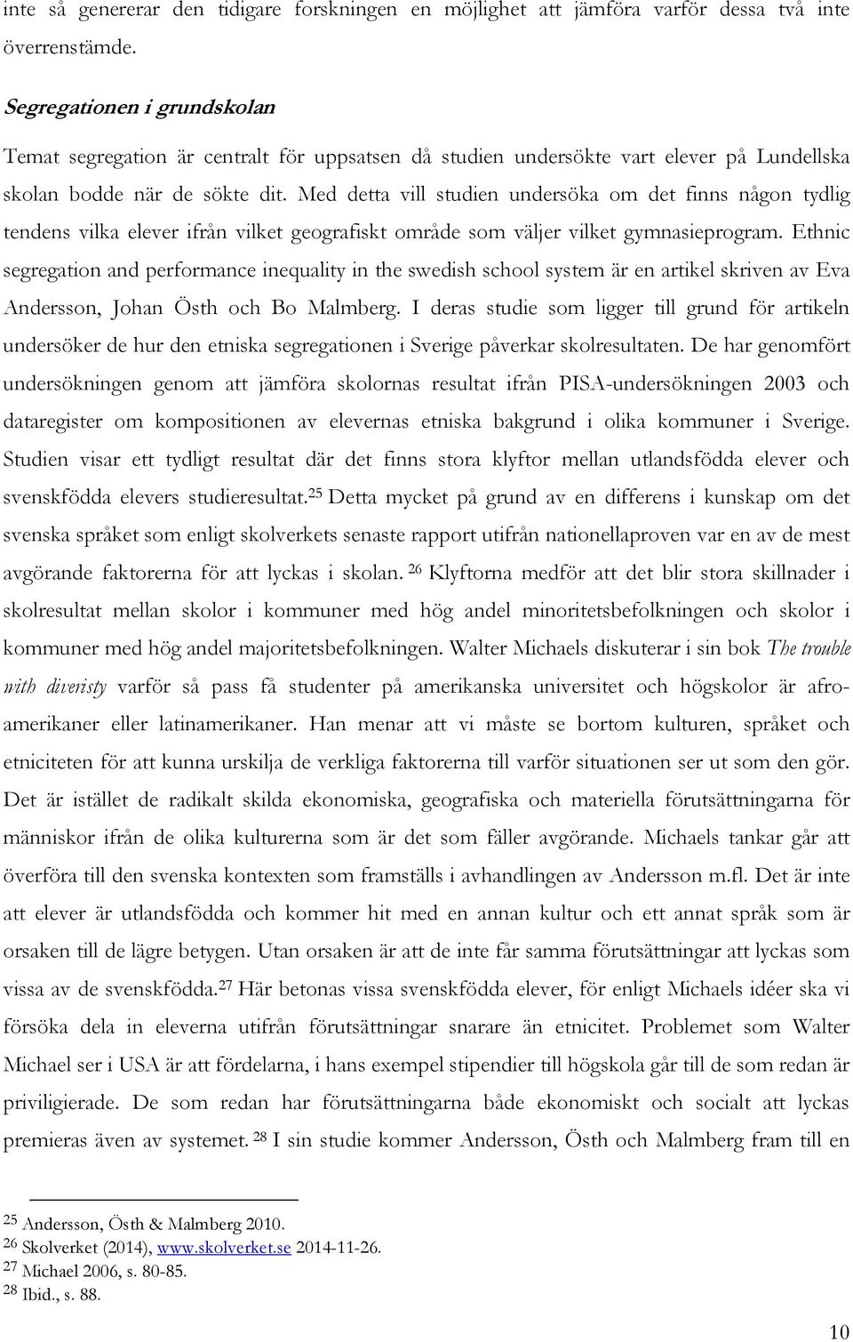 Med detta vill studien undersöka om det finns någon tydlig tendens vilka elever ifrån vilket geografiskt område som väljer vilket gymnasieprogram.