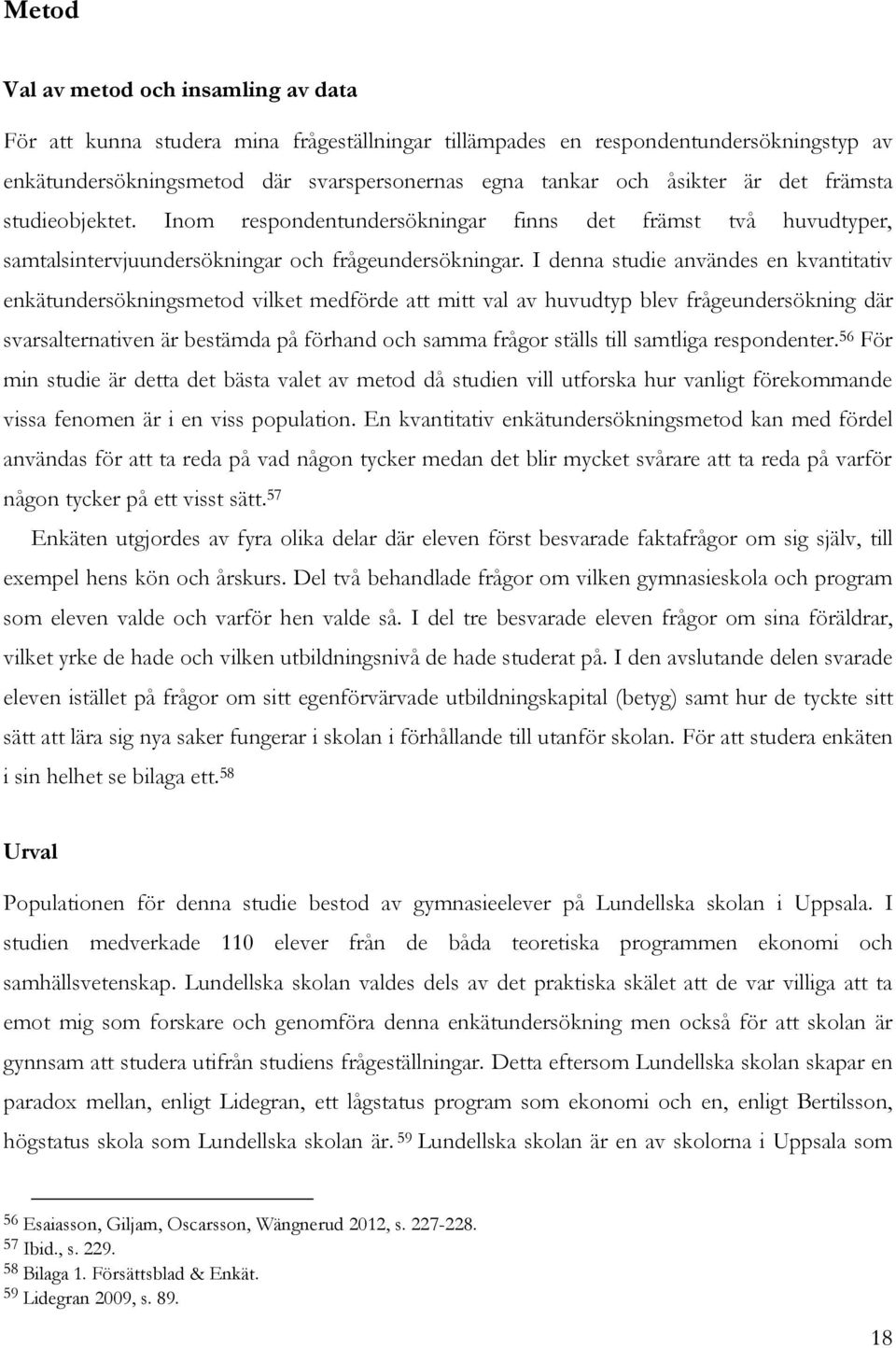 I denna studie användes en kvantitativ enkätundersökningsmetod vilket medförde att mitt val av huvudtyp blev frågeundersökning där svarsalternativen är bestämda på förhand och samma frågor ställs