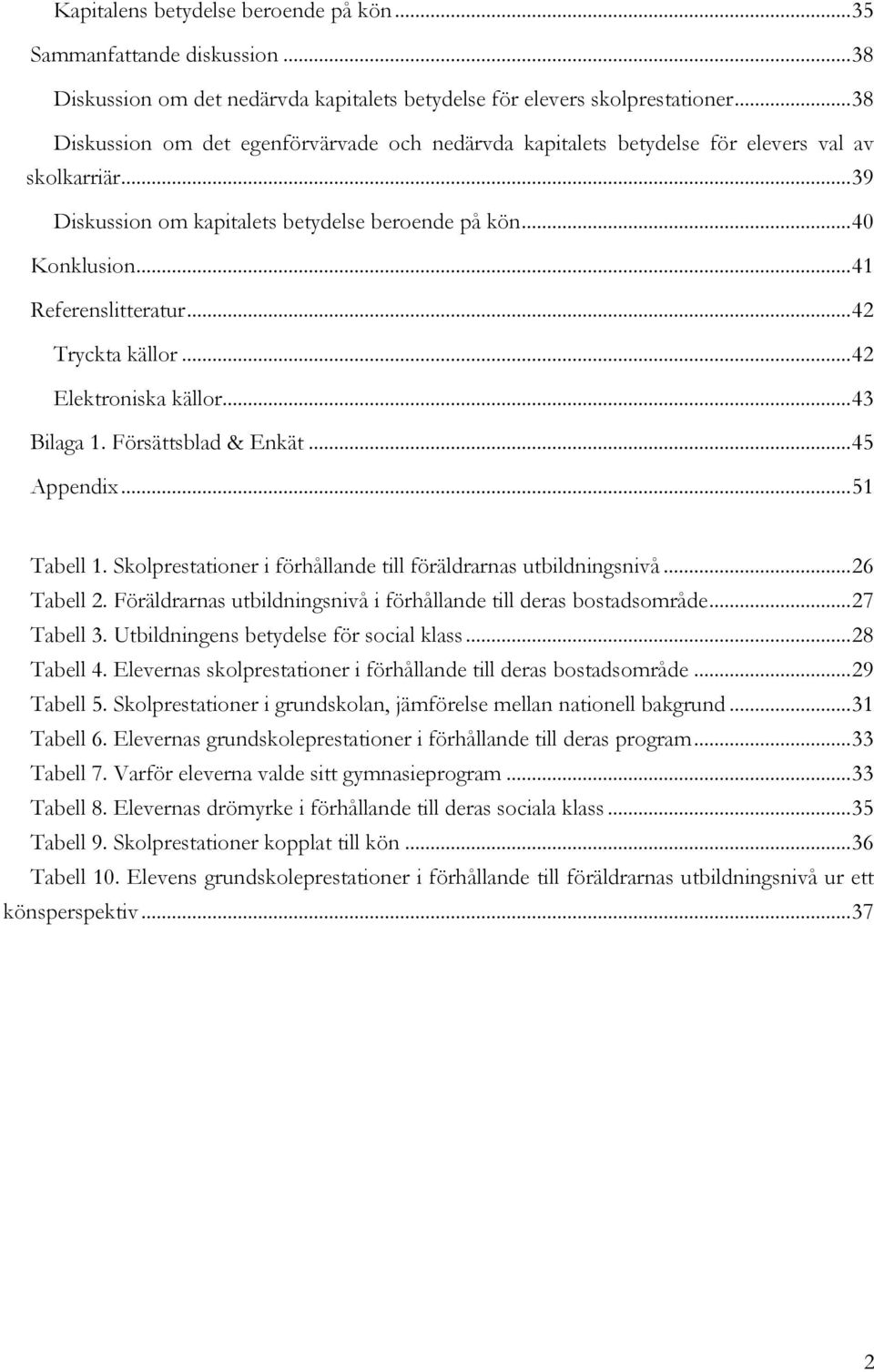 .. 41 Referenslitteratur... 42 Tryckta källor... 42 Elektroniska källor... 43 Bilaga 1. Försättsblad & Enkät... 45 Appendix... 51 Tabell 1.