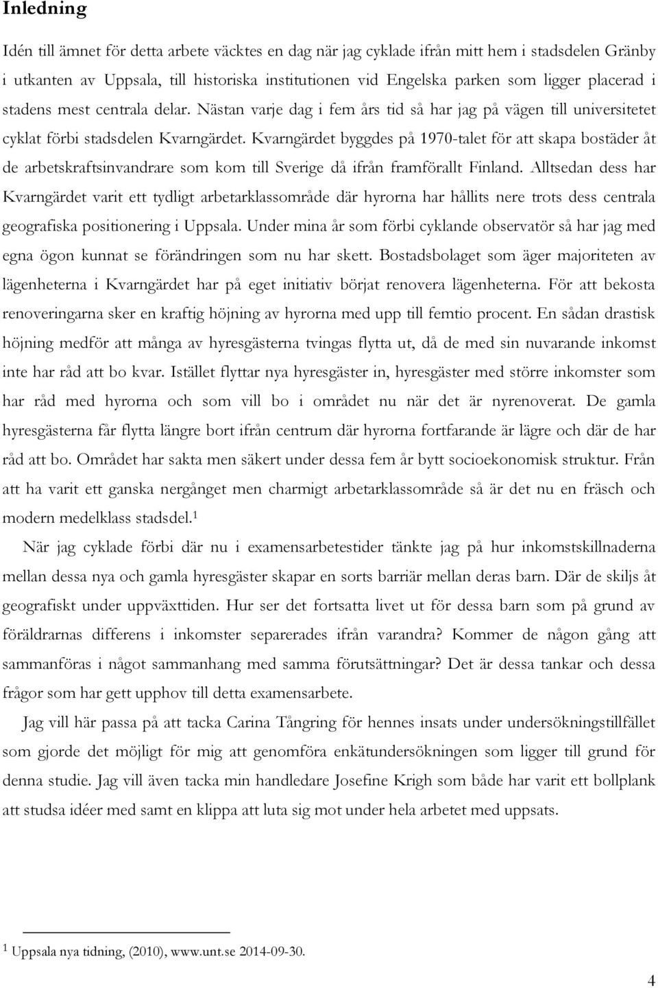 Kvarngärdet byggdes på 1970-talet för att skapa bostäder åt de arbetskraftsinvandrare som kom till Sverige då ifrån framförallt Finland.