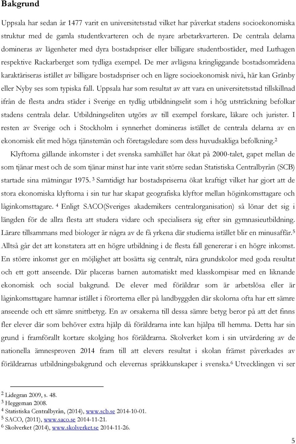 De mer avlägsna kringliggande bostadsområdena karaktäriseras istället av billigare bostadspriser och en lägre socioekonomisk nivå, här kan Gränby eller Nyby ses som typiska fall.