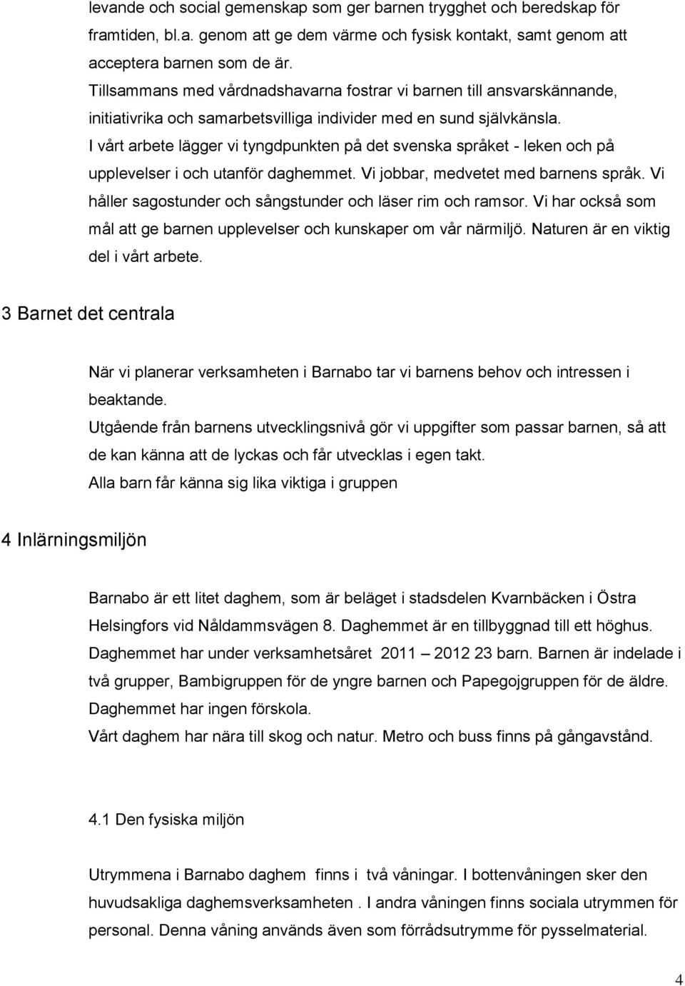 I vårt arbete lägger vi tyngdpunkten på det svenska språket - leken och på upplevelser i och utanför daghemmet. Vi jobbar, medvetet med barnens språk.