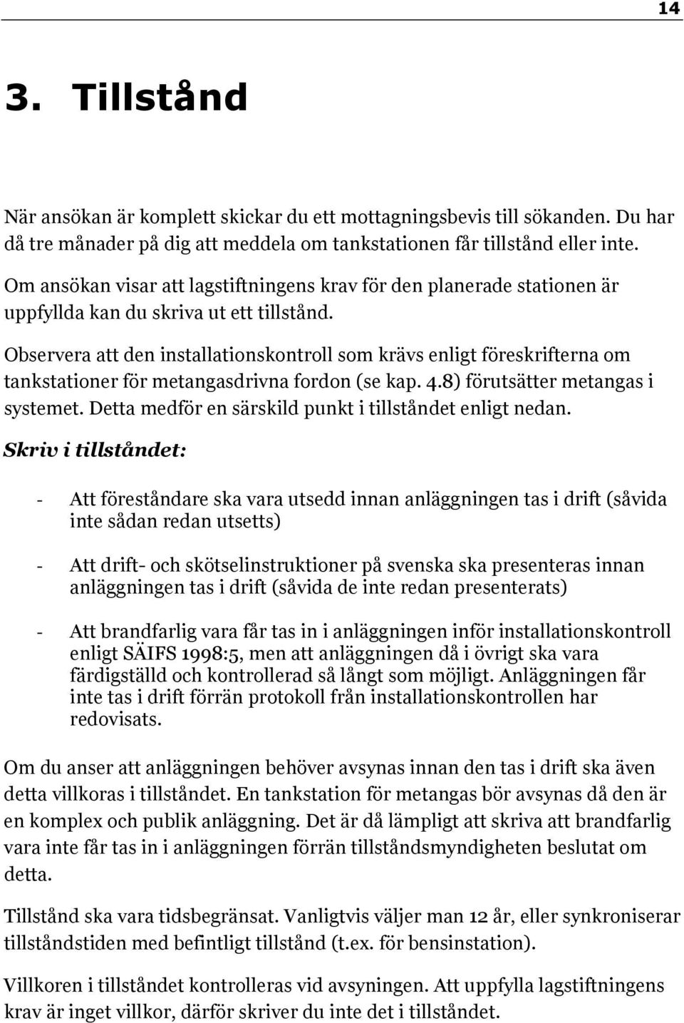 Observera att den installationskontroll som krävs enligt föreskrifterna om tankstationer för metangasdrivna fordon (se kap. 4.8) förutsätter metangas i systemet.