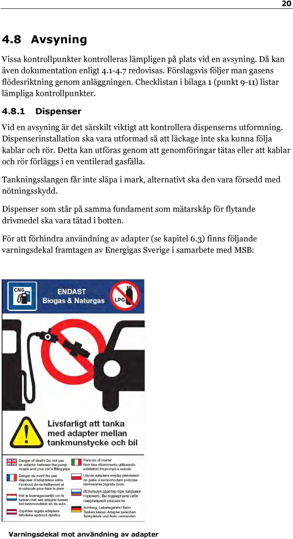 1 Dispenser Vid en avsyning är det särskilt viktigt att kontrollera dispenserns utformning. Dispenserinstallation ska vara utformad så att läckage inte ska kunna följa kablar och rör.