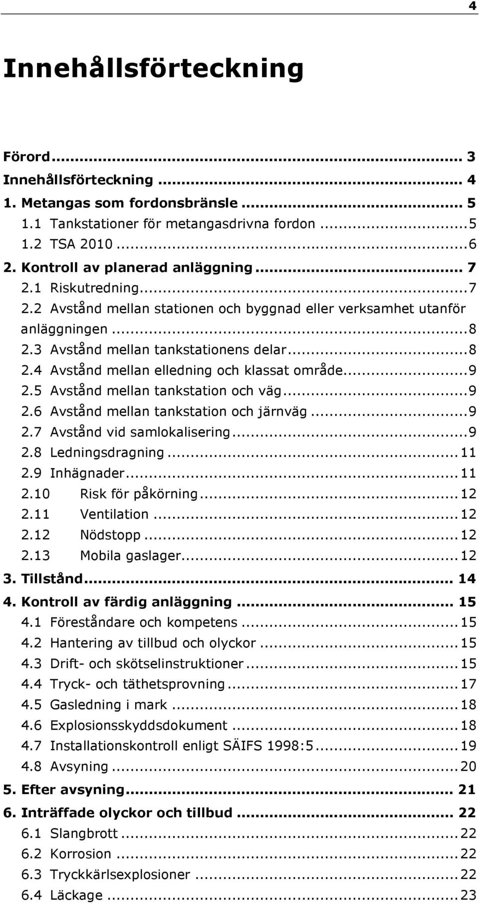 ..9 2.5 Avstånd mellan tankstation och väg...9 2.6 Avstånd mellan tankstation och järnväg...9 2.7 Avstånd vid samlokalisering...9 2.8 Ledningsdragning...11 2.9 Inhägnader...11 2.10 Risk för påkörning.