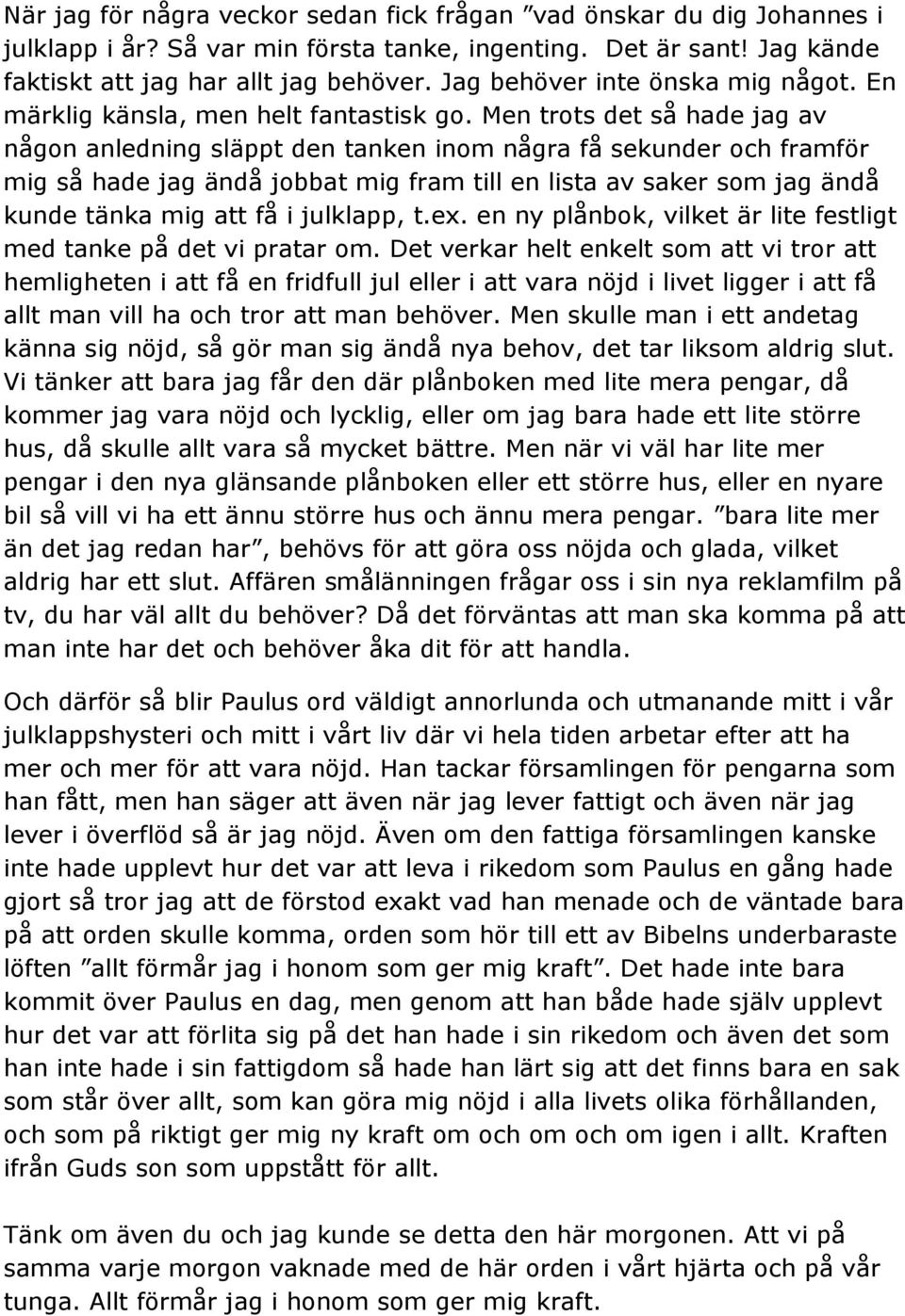 Men trots det så hade jag av någon anledning släppt den tanken inom några få sekunder och framför mig så hade jag ändå jobbat mig fram till en lista av saker som jag ändå kunde tänka mig att få i